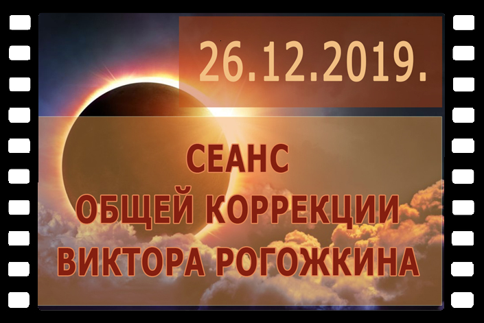 Вы можете принять участие в Сеансе Общей Коррекции Виктора Рогожкина. 26.12.2019 г