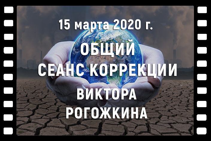 Видео-объявление Виктора Рогожкина об Общем Сеансе Коррекции 15 марта 2020 года